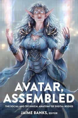 Avatar, Assembled: The Social and Technical Anatomy of Digital Bodies by Jones, Steve