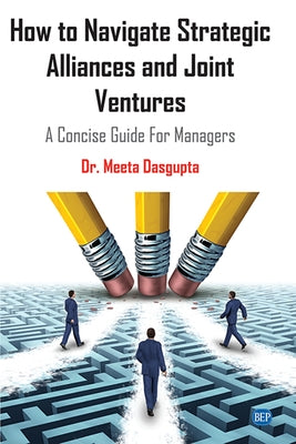 How to Navigate Strategic Alliances and Joint Ventures: A Concise Guide For Managers by Dasgupta, Meeta