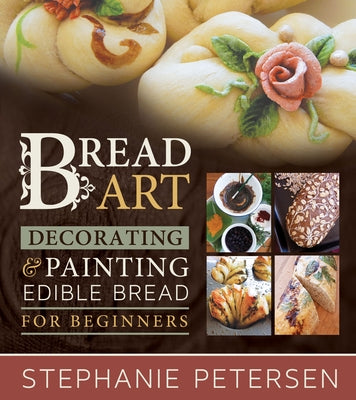 Bread Art: Braiding, Decorating, and Painting Edible Bread for Beginners by Peterson, Stephanie