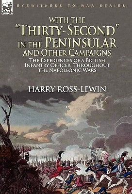 With the "Thirty-Second" in the Peninsular and Other Campaigns: The Experiences of a British Infantry Officer Throughout the Napoleonic Wars by Ross-Lewin, Harry