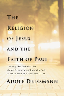 The Religion of Jesus and the Faith of Paul by Deissmann, Adolf