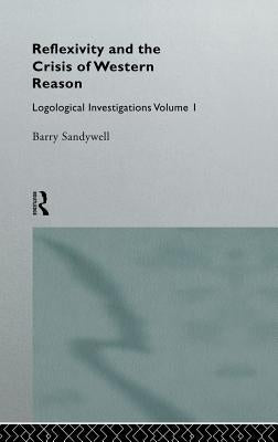 Reflexivity and the Crisis of Western Reason: Logological Investigations: Volume One by Sandywell, Barry