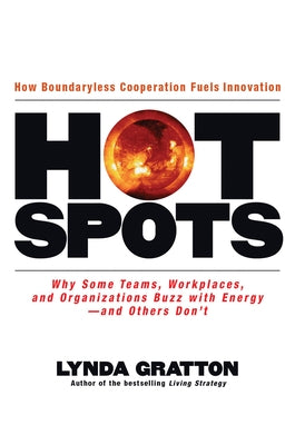 Hot Spots: Why Some Teams, Workplaces, and Organizations Buzz with Energy # and Others Don't by Gratton, Lynda