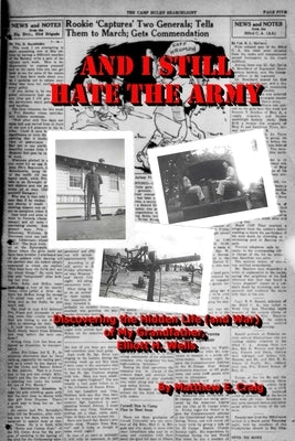 And I Still Hate the Army - Discovering the Hidden Life (and War) of My Grandfather, Elliott H. Wells by Craig, Matthew