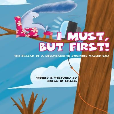 I Must, But First!: The Ballad of A Lollygagging Squirrel Named Gus by Isham, Brian