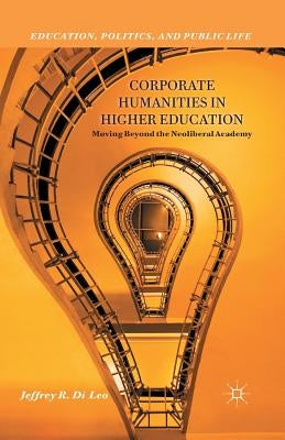 Corporate Humanities in Higher Education: Moving Beyond the Neoliberal Academy by Di Leo, Jeffrey R.