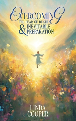 Overcoming the Fear of Death & Inevitable Preparation by Cooper, Linda
