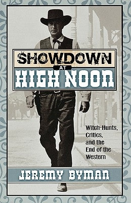 Showdown at High Noon: Witch-Hunts, Critics, and the End of the Western by Byman, Jeremy