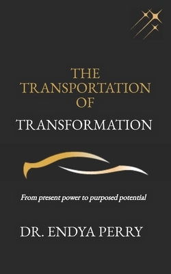 The Transportation of Transformation: From present power to purposed potential by Perry, Endya Danielle