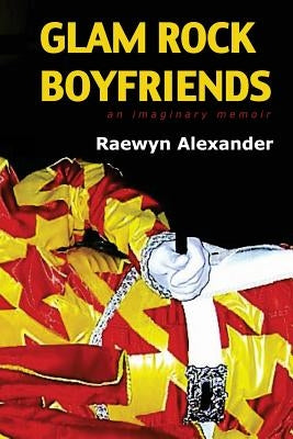 Glam Rock Boyfriends: an imaginary memoir by Alexander, Raewyn