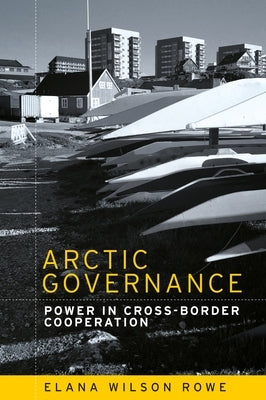 Arctic Governance: Power in Cross-Border Cooperation by Rowe, Elana Wilson