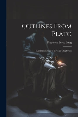 Outlines From Plato: An Introduction to Greek Metaphysics by Long, Frederick Percy