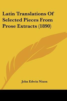 Latin Translations Of Selected Pieces From Prose Extracts (1890) by Nixon, John Edwin