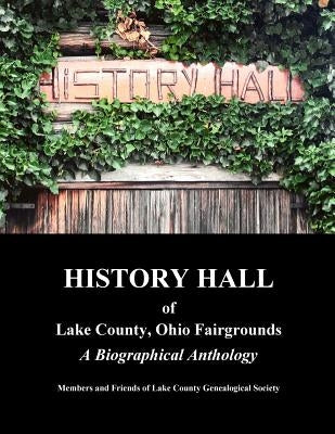 History Hall of Lake County, Ohio Fairgrounds: A Biographical Anthology by Lake County Genealogical Society