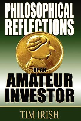 Philosophical Reflections of an Amateur Investor by Irish, Tim