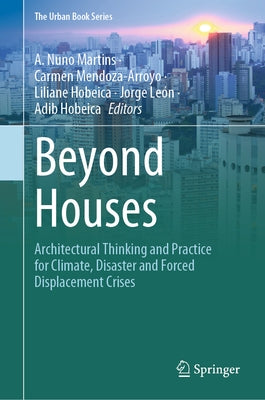 Beyond Houses: Architectural Thinking and Practice for Climate, Disaster and Forced Displacement Crises by Nuno Martins, A.