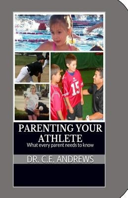 Parenting your athlete: What every parent should know! by Andrews, C. E.