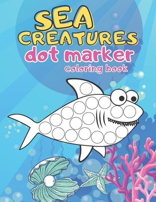 Sea Creatures Dot Marker Coloring Book: Paint Daubers Marker Art Creative Kids 4-8 Ages Activity Book by Sparrow, Claudia