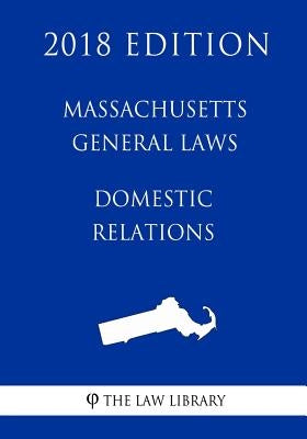 Massachusetts General Laws - Domestic Relations (2018 Edition) by The Law Library