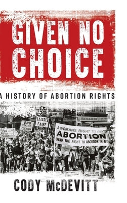 Given No Choice: A History of Abortion Rights by McDevitt, Cody