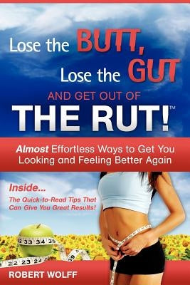 Lose the Butt, Lose the Gut and Get Out of the Rut! by Wolff, Robert