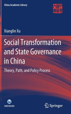Social Transformation and State Governance in China: Theory, Path, and Policy Process by Xu, Xianglin