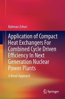 Application of Compact Heat Exchangers for Combined Cycle Driven Efficiency in Next Generation Nuclear Power Plants: A Novel Approach by Zohuri, Bahman