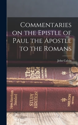 Commentaries on the Epistle of Paul the Apostle to the Romans by Calvin, John
