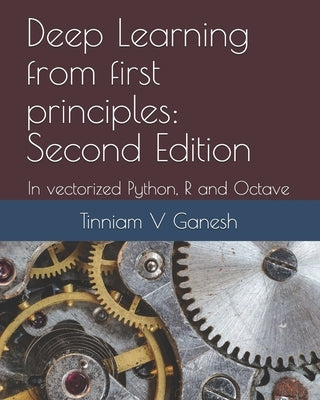 Deep Learning from first principles: Second Edition: In vectorized Python, R and Octave by Ganesh, Tinniam V.