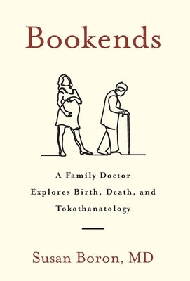 Bookends: A Family Doctor Explores Birth, Death, and Tokothanatology by Boron, Susan