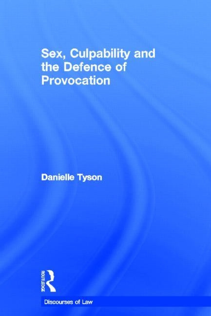 Sex, Culpability and the Defence of Provocation by Tyson, Danielle