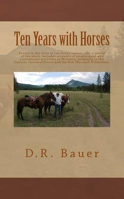 Ten Years with Horses: Events in the life of a horse owner over a period of ten years. Includes accounts of author's employment and recreatio by Bauer, D. R.