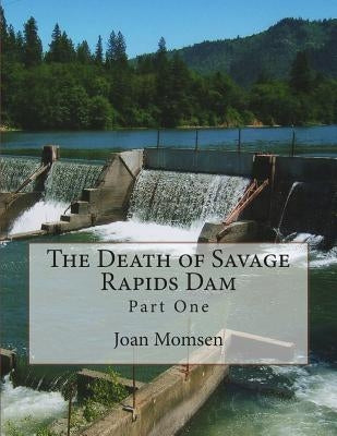 The Death of Savage Rapids Dam - Part One by Momsen, Joan