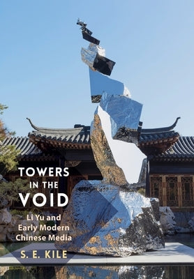 Towers in the Void: Li Yu and Early Modern Chinese Media by Kile, S. E.
