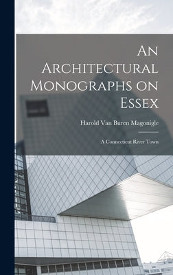 An Architectural Monographs on Essex: A Connecticut River Town by Magonigle, Harold Van Buren