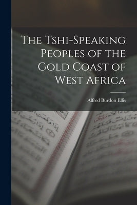 The Tshi-Speaking Peoples of the Gold Coast of West Africa by Ellis, Alfred Burdon