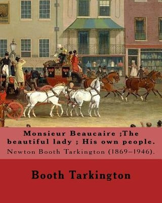 Monsieur Beaucaire;The beautiful lady; His own people. By: Booth Tarkington: Newton Booth Tarkington (1869-1946). by Tarkington, Booth