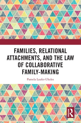 Families, Relational Attachments, and the Law of Collaborative Family-Making by Laufer-Ukeles, Pamela