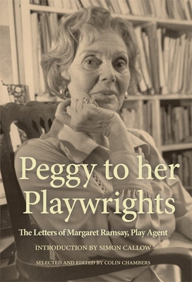 Peggy to her Playwrights: The Letters of Margaret Ramsay, Play Agent by Ramsay, Peggy