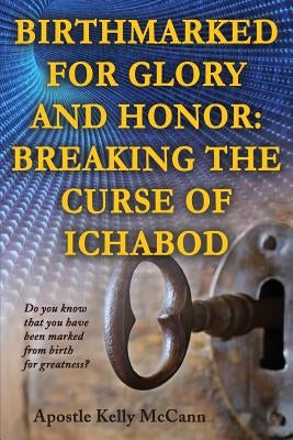 Birthmarked For Glory and Honor: Breaking The Curse of Ichabod by McCann, Kelly