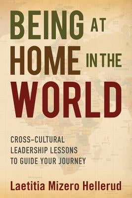 Being at Home in the World: Cross-Cultural Leadership Lessons to Guide Your Journey by Hellerud, Laetita Mizero