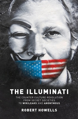 The Illuminati: The Counter Culture Revolution-From Secret Societies to Wilkileaks and Anonymous by Howells, Robert