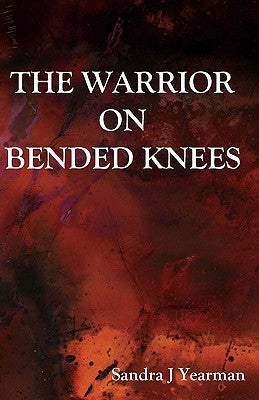 The Warrior On Bended Knees by Yearman, Sandra Jean