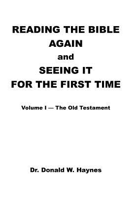 Reading the Bible Again and Seeing It for the First Time: Volume I-The Old Testament by Haynes, Donald W.