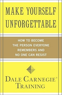 Make Yourself Unforgettable: How to Become the Person Everyone Remembers and No One Can Resist by Carnegie Training, Dale