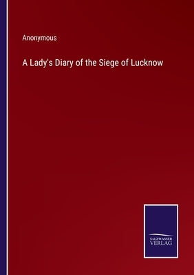 A Lady's Diary of the Siege of Lucknow by Anonymous