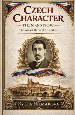 Czech Character Then and Now: A Centennial Mirror of Jiří Mahen by Hilmarova, Kytka