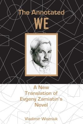 The Annotated We: A New Translation of Evgeny Zamiatin's Novel by Wozniuk, Vladimir