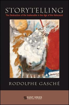 Storytelling: The Destruction of the Inalienable in the Age of the Holocaust by Gasché, Rodolphe