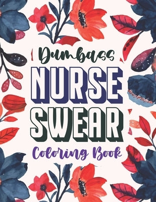 Dumbass Nurse Swear Coloring Book: A Snarky & Unique Adult Coloring Book for Registered Nurses, Nurse Practitioners and Nursing Students for Stress Re by Coloring, Sawaar